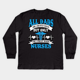 All Dads Are Created Equal But Only The Finest Raise Nurses Kids Long Sleeve T-Shirt